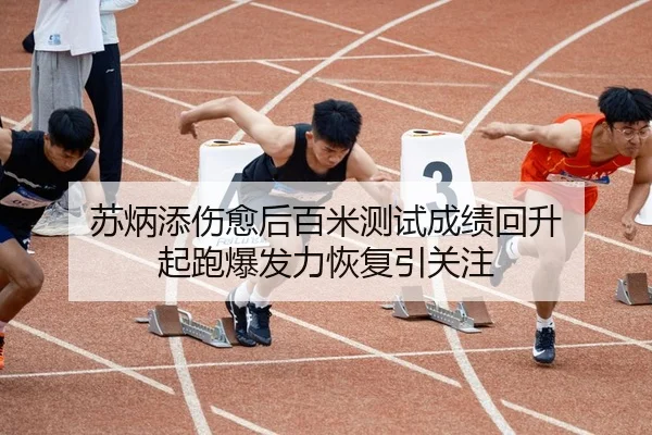 苏炳添伤愈后百米测试成绩回升 起跑爆发力恢复引关注